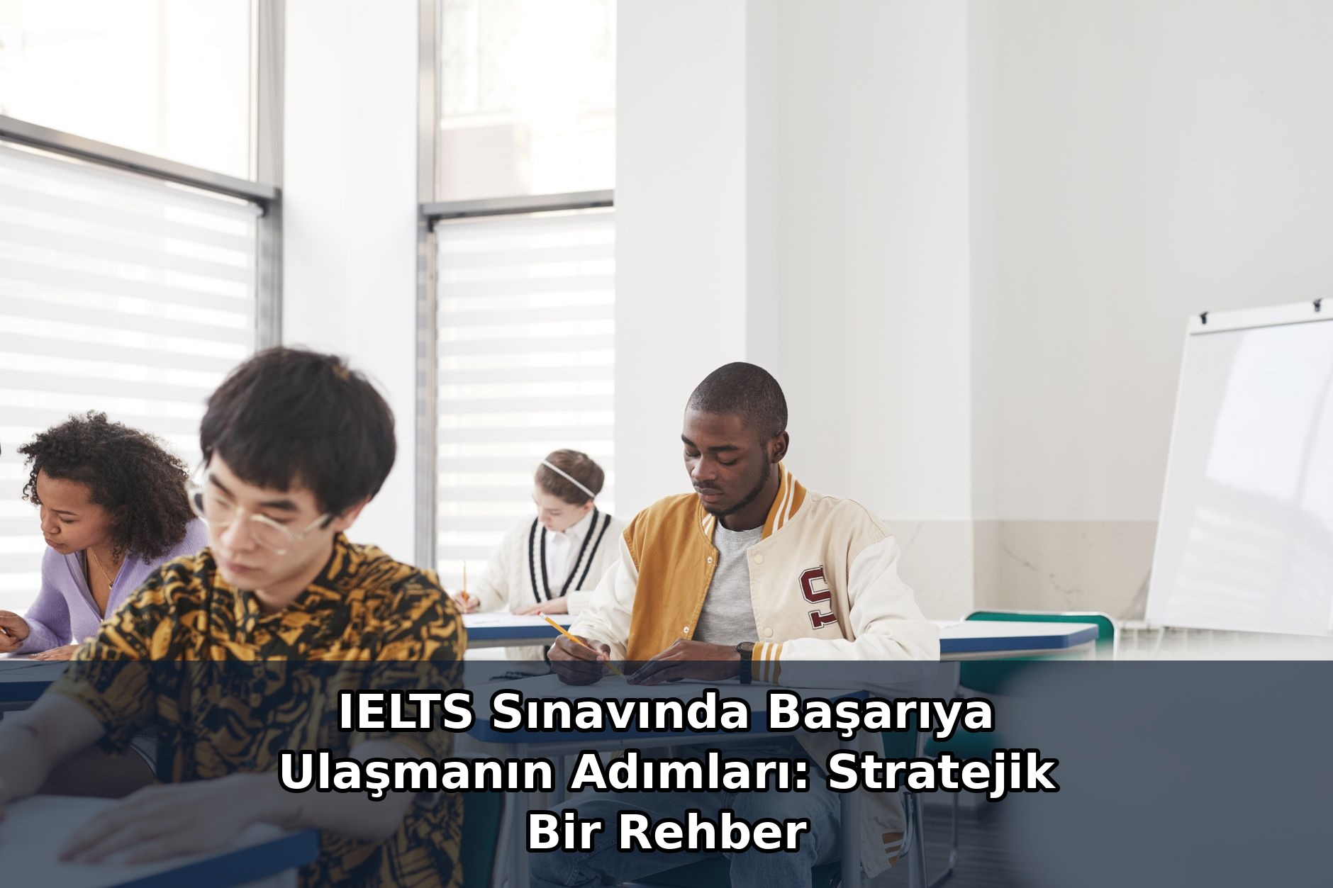 IELTS Sınavında Başarıya Ulaşmanın Adımları: Stratejik Bir Rehber